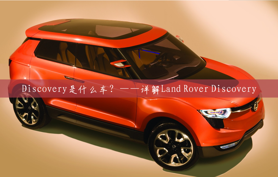Discovery是什么车?——详解Land Rover Discovery Discovery是什么车?——详解Land Rover Discovery