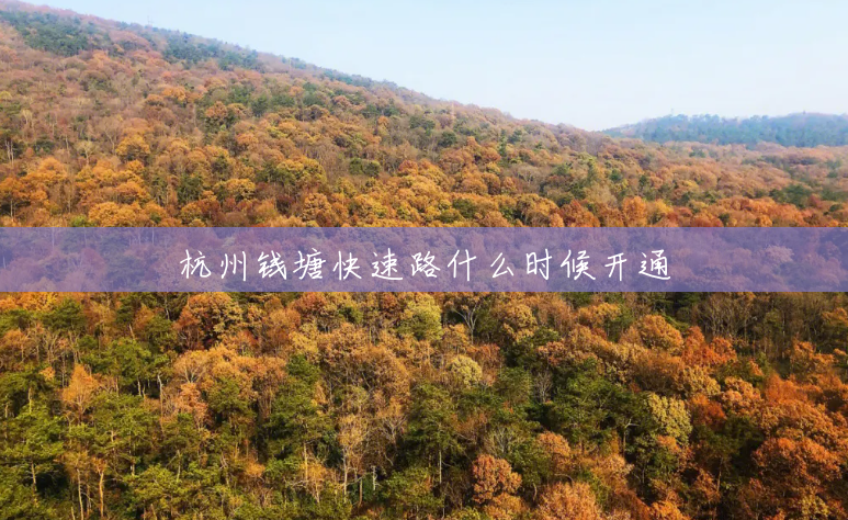 杭州钱塘快速路什么时候开通 杭州钱塘快速路什么时候开通