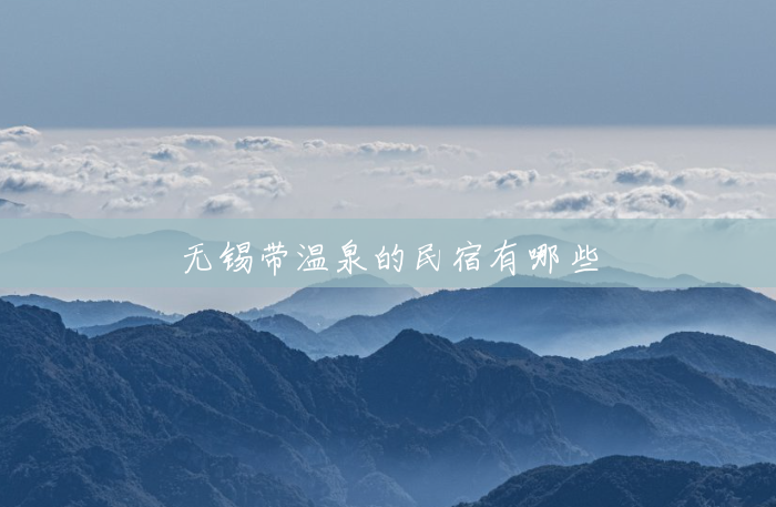 无锡带温泉的民宿有哪些 无锡带温泉的民宿有哪些