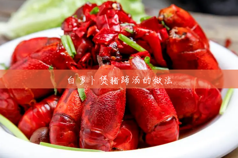 白萝卜煲猪蹄汤的做法 白萝卜煲猪蹄汤的做法