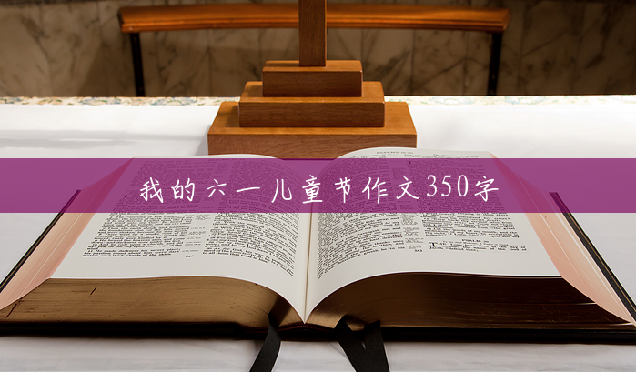 我的六一儿童节作文350字 我的六一儿童节作文350字