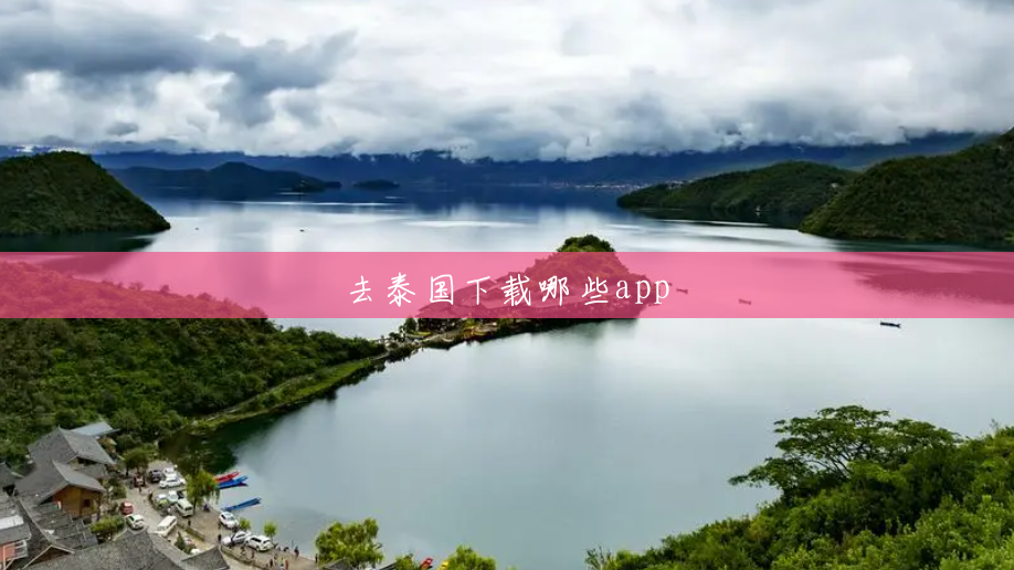 去泰国下载哪些app 去泰国下载哪些app