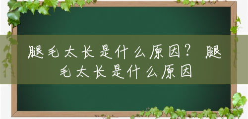腿毛太长是什么原因? 腿毛太长是什么原因 腿毛太长是什么原因? 腿毛太长是什么原因