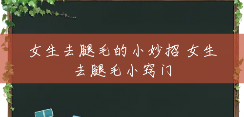 女生去腿毛的小妙招 女生去腿毛小窍门 女生去腿毛的小妙招 女生去腿毛小窍门