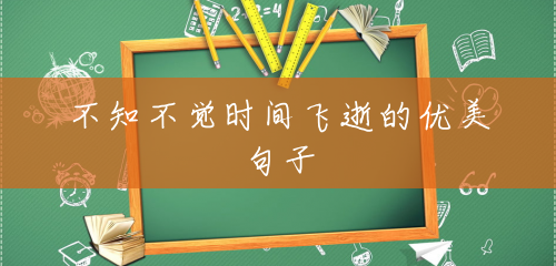 不知不觉时间飞逝的优美句子 不知不觉时间飞逝的优美句子
