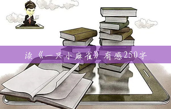 读《一只小麻雀》有感250字 读《一只小麻雀》有感250字