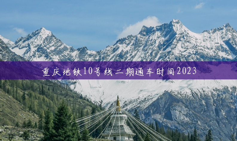 重庆地铁10号线二期通车时间2023