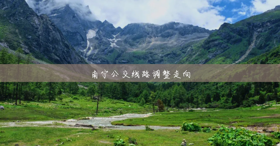 南宁公交线路调整走向 南宁公交线路调整走向