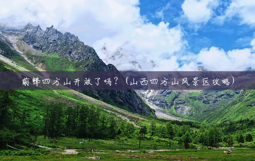 前锋四方山开放了吗?(山西四方山风景区攻略) 前锋四方山开放了吗?(山西四方山风景区攻略)