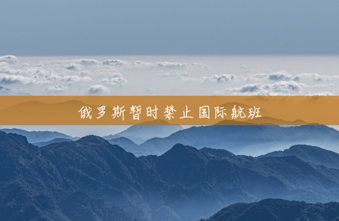 俄罗斯暂时禁止国际航班 俄罗斯暂时禁止国际航班