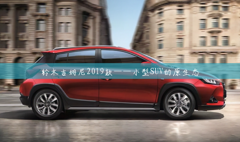 铃木吉姆尼2019款——小型SUV的原生态 铃木吉姆尼2019款——小型SUV的原生态