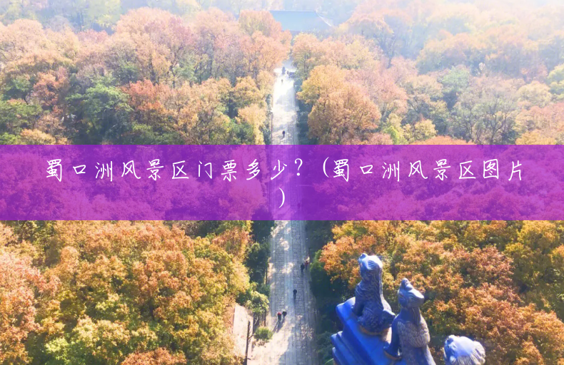 蜀口洲风景区门票多少?(蜀口洲风景区图片) 蜀口洲风景区门票多少?(蜀口洲风景区图片)