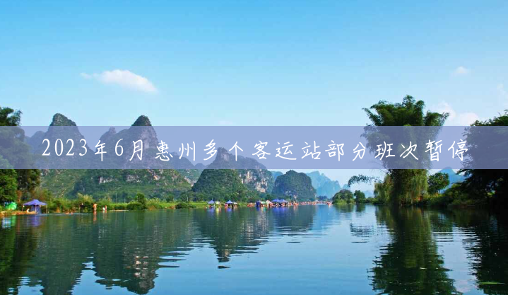 2023年6月惠州多个客运站部分班次暂停 2023年6月惠州多个客运站部分班次暂停