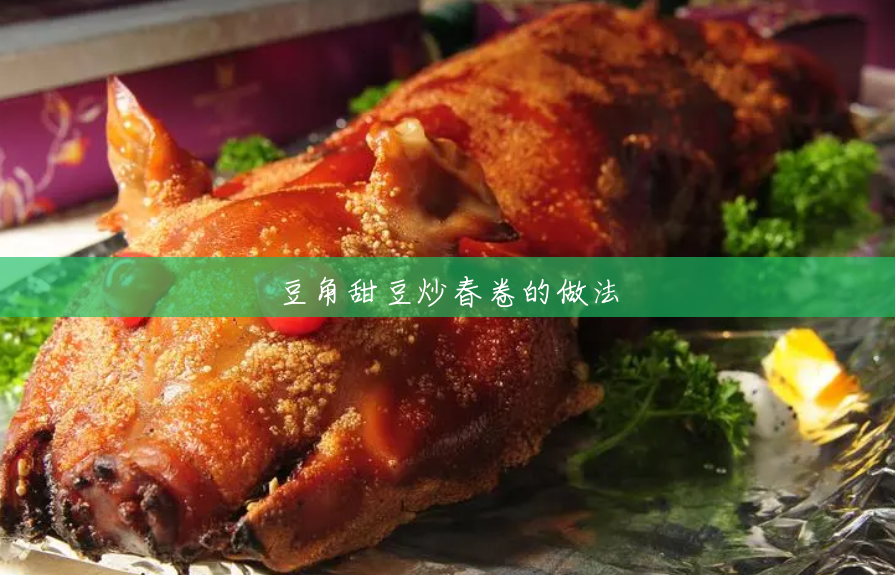 豆角甜豆炒春卷的做法 豆角甜豆炒春卷的做法