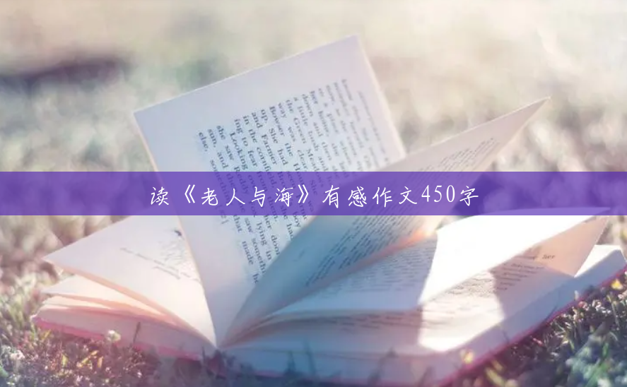 读《老人与海》有感作文450字 读《老人与海》有感作文450字
