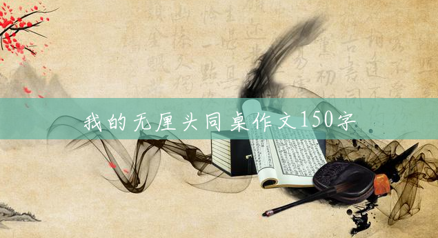 我的无厘头同桌作文150字