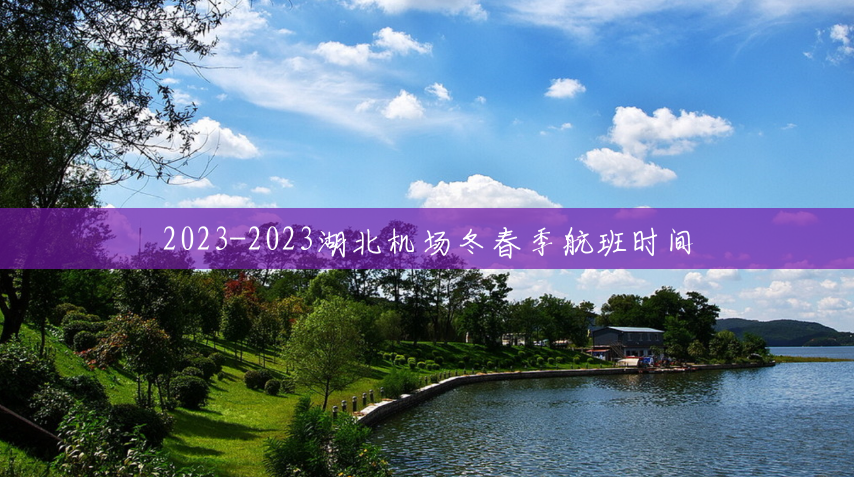 2023-2023湖北机场冬春季航班时间 2023-2023湖北机场冬春季航班时间
