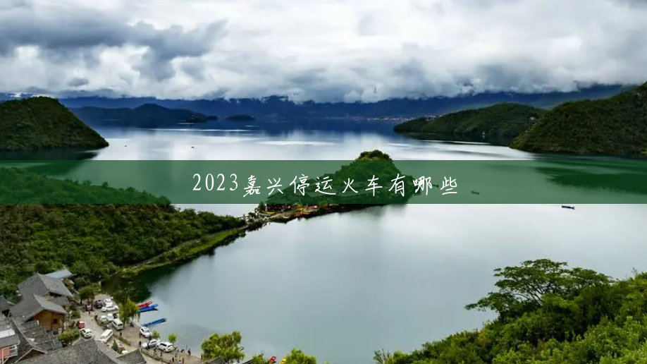 2023嘉兴停运火车有哪些 2023嘉兴停运火车有哪些