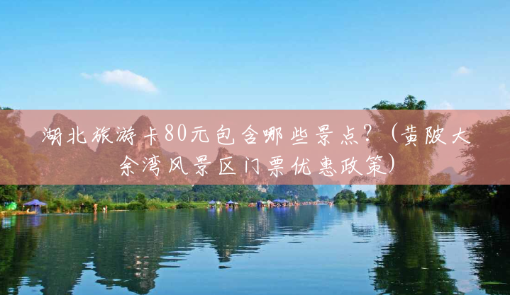 湖北旅游卡80元包含哪些景点?(黄陂大余湾风景区门票优惠政策) 湖北旅游卡80元包含哪些景点?(黄陂大余湾风景区门票优惠政策)