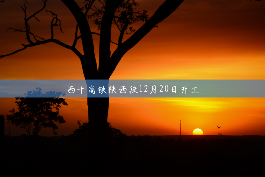 西十高铁陕西段12月20日开工 西十高铁陕西段12月20日开工