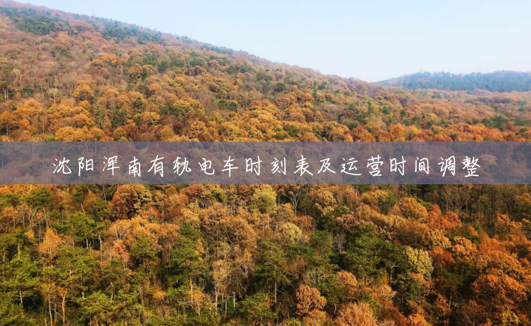 沈阳浑南有轨电车时刻表及运营时间调整 沈阳浑南有轨电车时刻表及运营时间调整