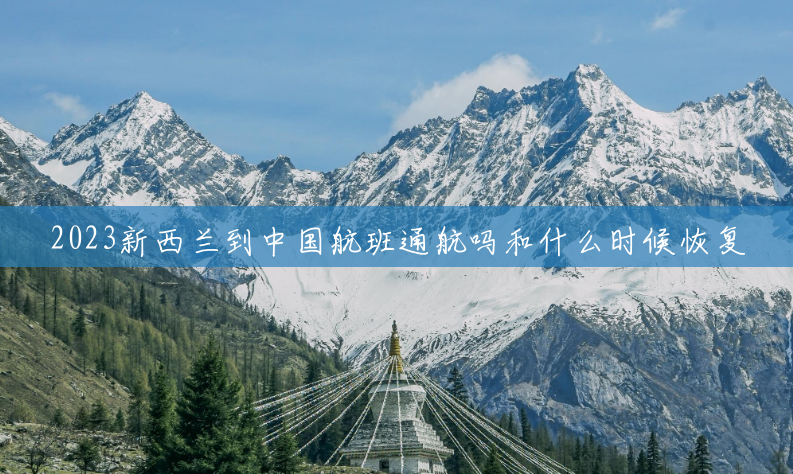 2023新西兰到中国航班通航吗和什么时候恢复