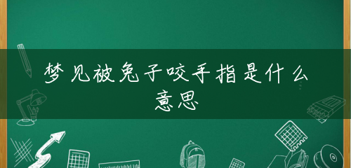 梦见被兔子咬手指是什么意思 梦见被兔子咬手指是什么意思