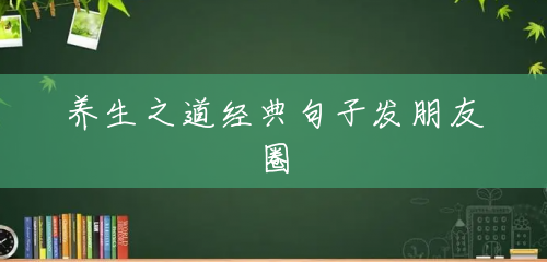 养生之道经典句子发朋友圈 养生之道经典句子发朋友圈