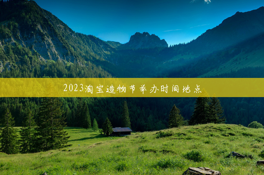 2023淘宝造物节举办时间地点