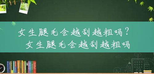 女生腿毛会越刮越粗吗? 女生腿毛会越刮越粗吗 女生腿毛会越刮越粗吗? 女生腿毛会越刮越粗吗