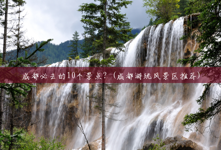 成都必去的10个景点?(成都游玩风景区推荐) 成都必去的10个景点?(成都游玩风景区推荐)