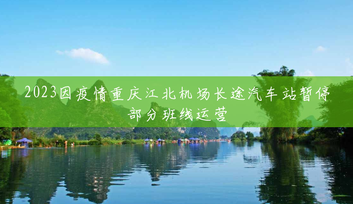 2023因疫情重庆江北机场长途汽车站暂停部分班线运营 2023因疫情重庆江北机场长途汽车站暂停部分班线运营