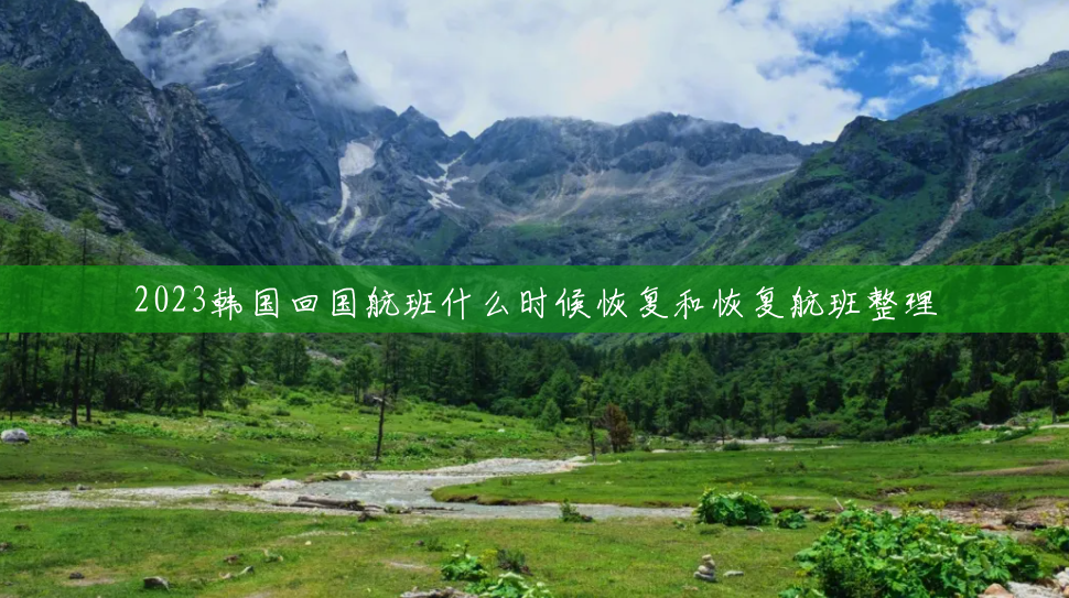 2023韩国回国航班什么时候恢复和恢复航班整理 2023韩国回国航班什么时候恢复和恢复航班整理