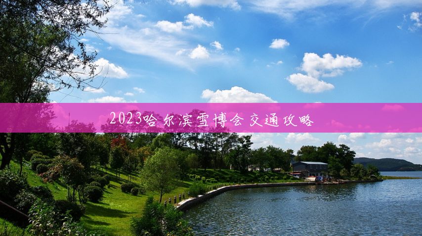 2023哈尔滨雪博会交通攻略