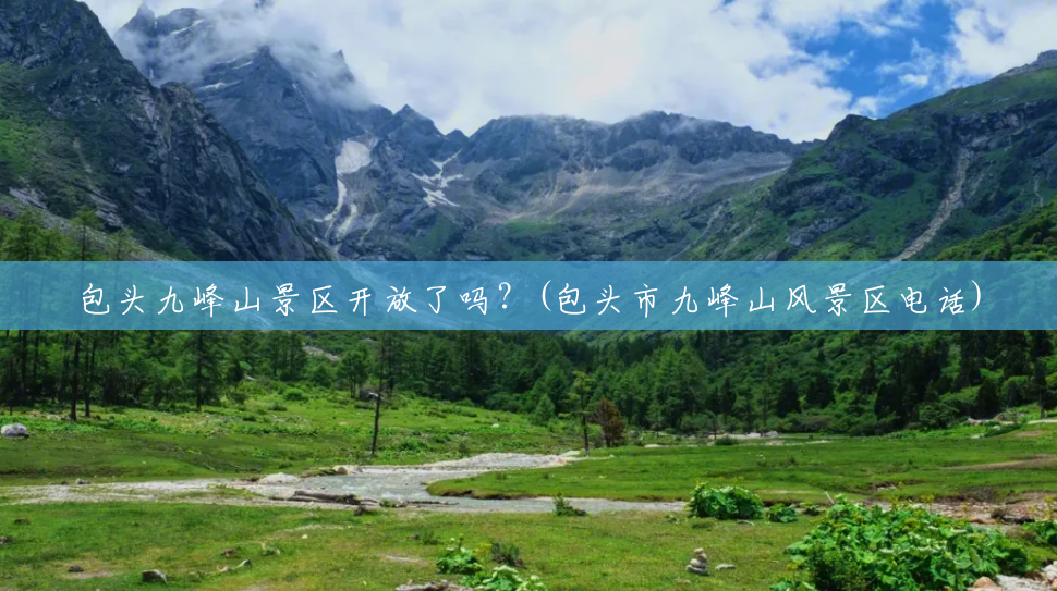 包头九峰山景区开放了吗?(包头市九峰山风景区电话) 包头九峰山景区开放了吗?(包头市九峰山风景区电话)