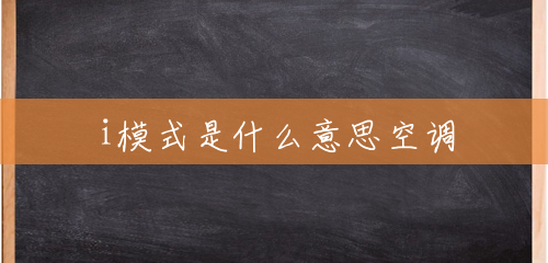 i模式是什么意思空调 i模式是什么意思空调