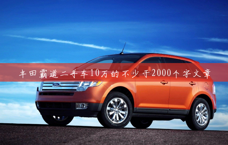 丰田霸道二手车10万的不少于2000个字文章
