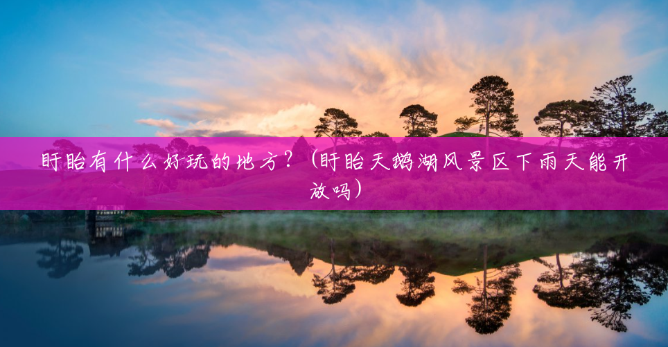 盱眙有什么好玩的地方?(盱眙天鹅湖风景区下雨天能开放吗) 盱眙有什么好玩的地方?(盱眙天鹅湖风景区下雨天能开放吗)