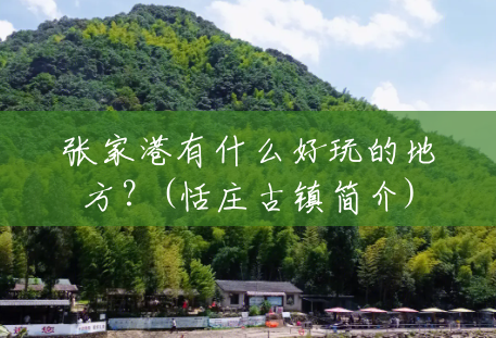 张家港有什么好玩的地方?(恬庄古镇简介) 张家港有什么好玩的地方?(恬庄古镇简介)
