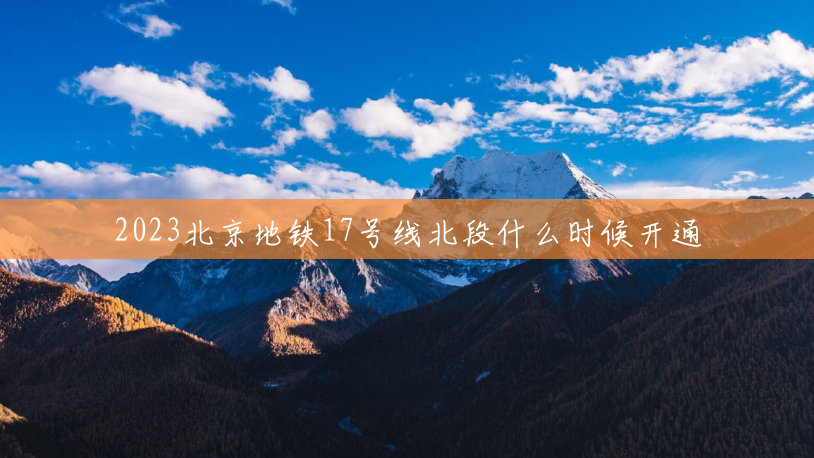 2023北京地铁17号线北段什么时候开通