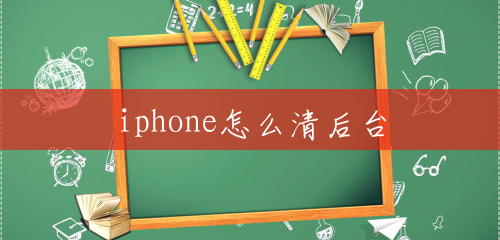 iphone怎么清后台 iphone怎么清后台
