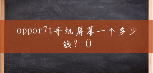 oppor7t手机屏幕一个多少钱？()