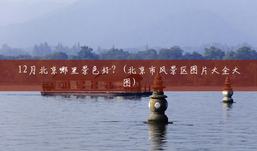 12月北京哪里景色好?(北京市风景区图片大全大图) 12月北京哪里景色好?(北京市风景区图片大全大图)
