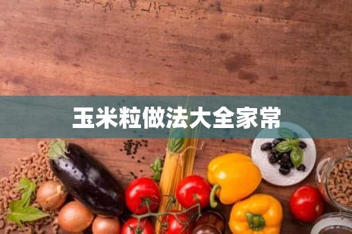 玉米粒做法大全家常 玉米粒做法大全家常