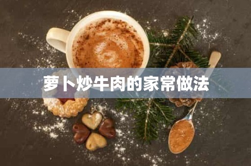 萝卜炒牛肉的家常做法 萝卜炒牛肉的家常做法