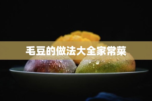 毛豆的做法大全家常菜 毛豆的做法大全家常菜