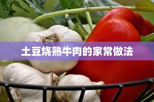 土豆烧熟牛肉的家常做法 土豆烧熟牛肉的家常做法