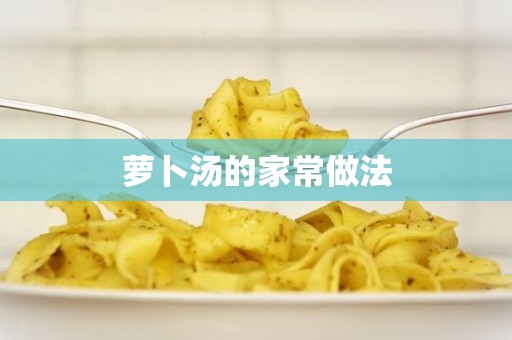 萝卜汤的家常做法 萝卜汤的家常做法