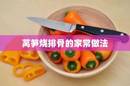 莴笋烧排骨的家常做法 莴笋烧排骨的家常做法