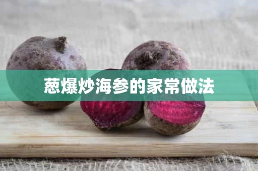葱爆炒海参的家常做法 葱爆炒海参的家常做法